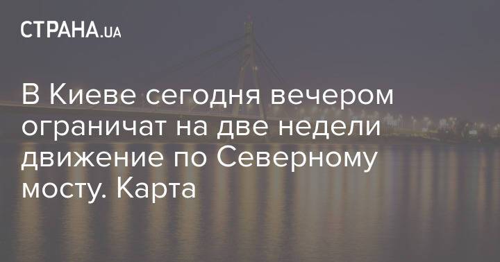 В Киеве сегодня вечером ограничат на две недели движение по Северному мосту. Карта