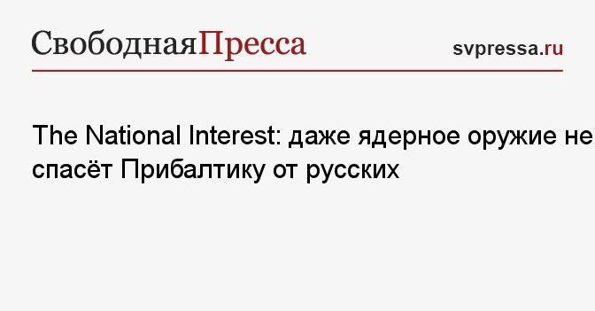 The National Interest: даже ядерное оружие не спасёт Прибалтику от русских