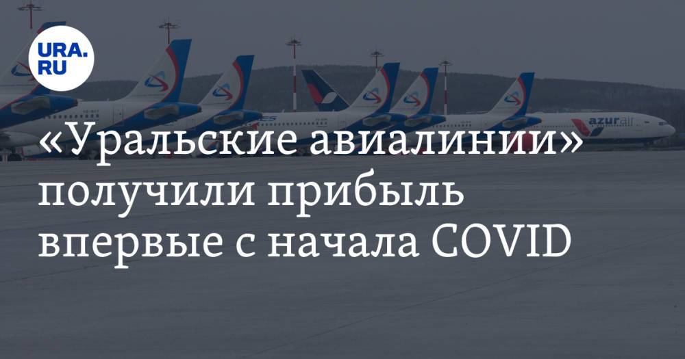 «Уральские авиалинии» получили прибыль впервые с начала COVID
