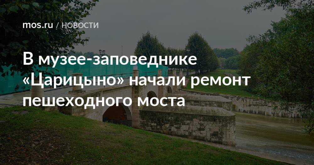 В музее-заповеднике «Царицыно» начали ремонт пешеходного моста