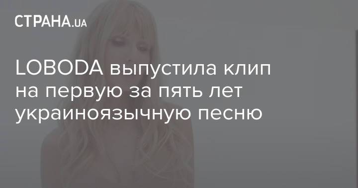 LOBODA выпустила клип на первую за пять лет украиноязычную песню