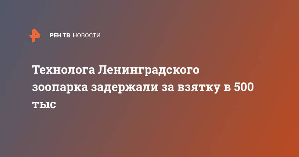 Технолога Ленинградского зоопарка задержали за взятку в 500 тыс