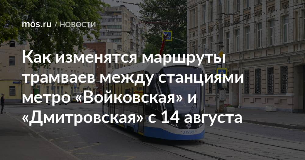 Как изменятся маршруты трамваев между станциями метро «Войковская» и «Дмитровская» с 14 августа
