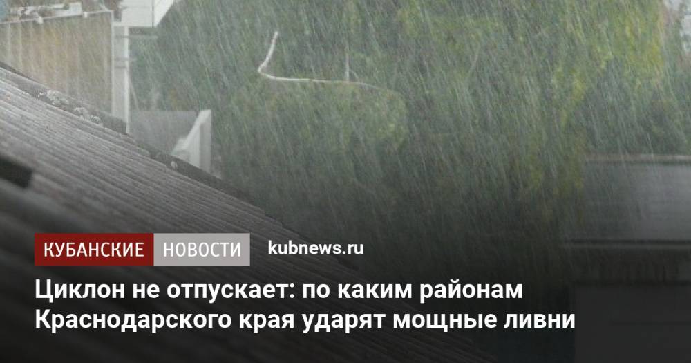 Циклон не отпускает: по каким районам Краснодарского края ударят мощные ливни