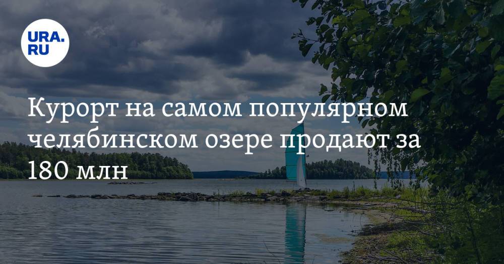 Курорт на самом популярном челябинском озере продают за 180 млн. Скрин