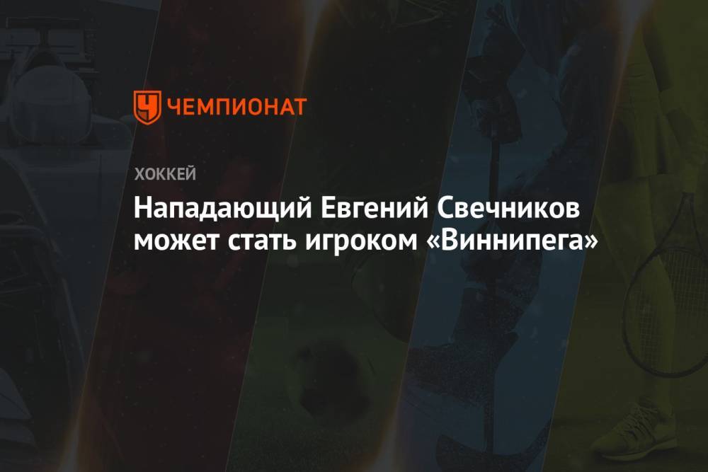 Нападающий Евгений Свечников может стать игроком «Виннипега»