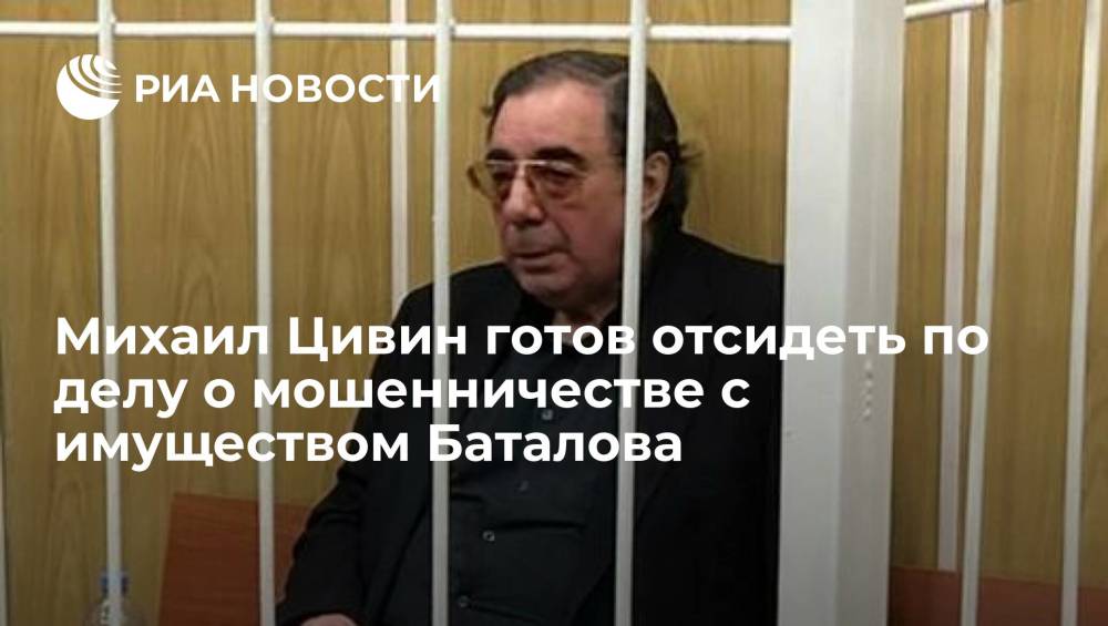 Михаил Цивин готов отсидеть по делу о мошенничестве с имуществом Баталова