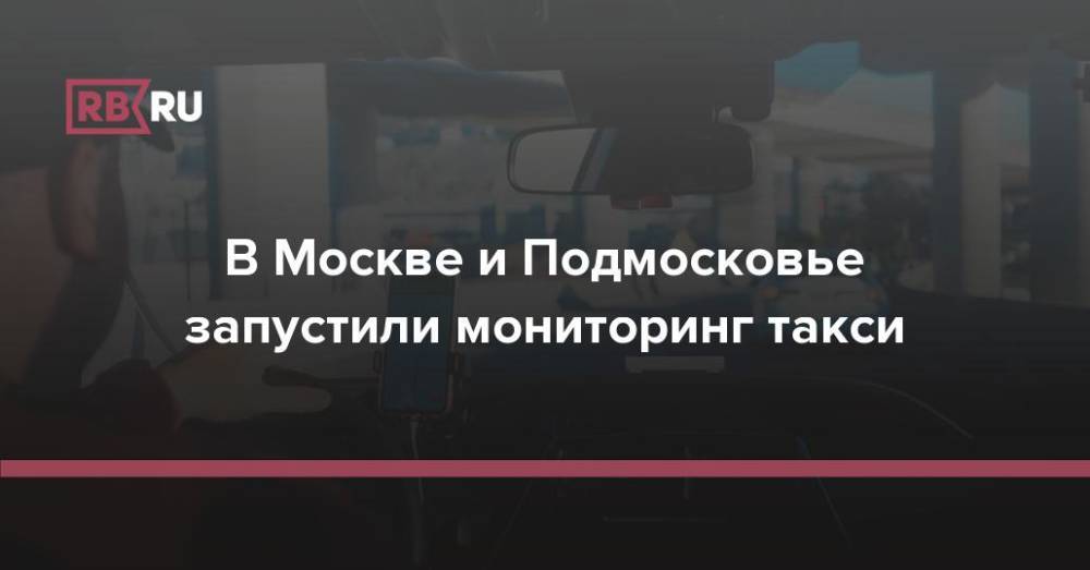 В Москве и Подмосковье запустили мониторинг такси