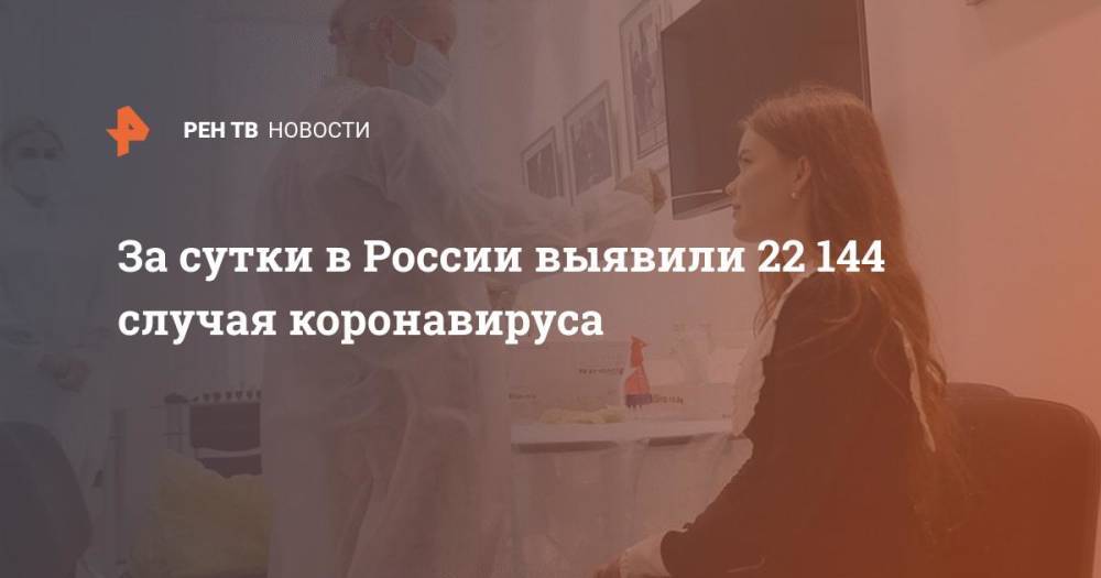 За сутки в России выявили 22 144 случая коронавируса