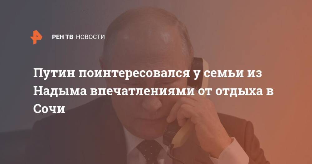 Путин поинтересовался у семьи из Надыма впечатлениями от отдыха в Сочи