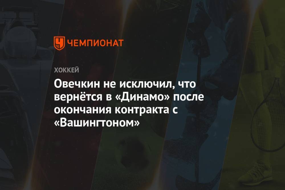 Овечкин не исключил, что вернётся в «Динамо» после окончания контракта с «Вашингтоном»