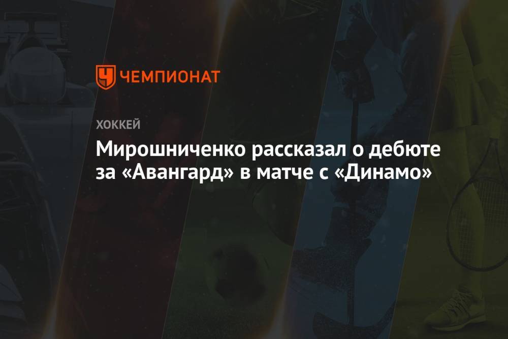 Мирошниченко рассказал о дебюте за «Авангард» в матче с «Динамо»
