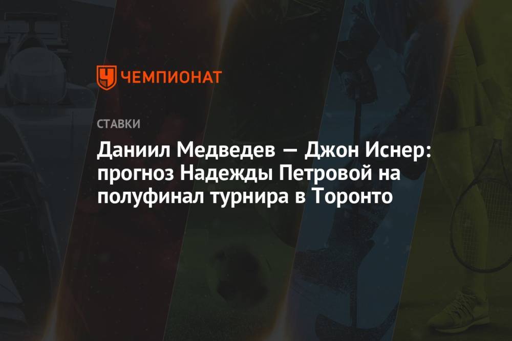 Даниил Медведев — Джон Иснер: прогноз Надежды Петровой на полуфинал турнира в Торонто