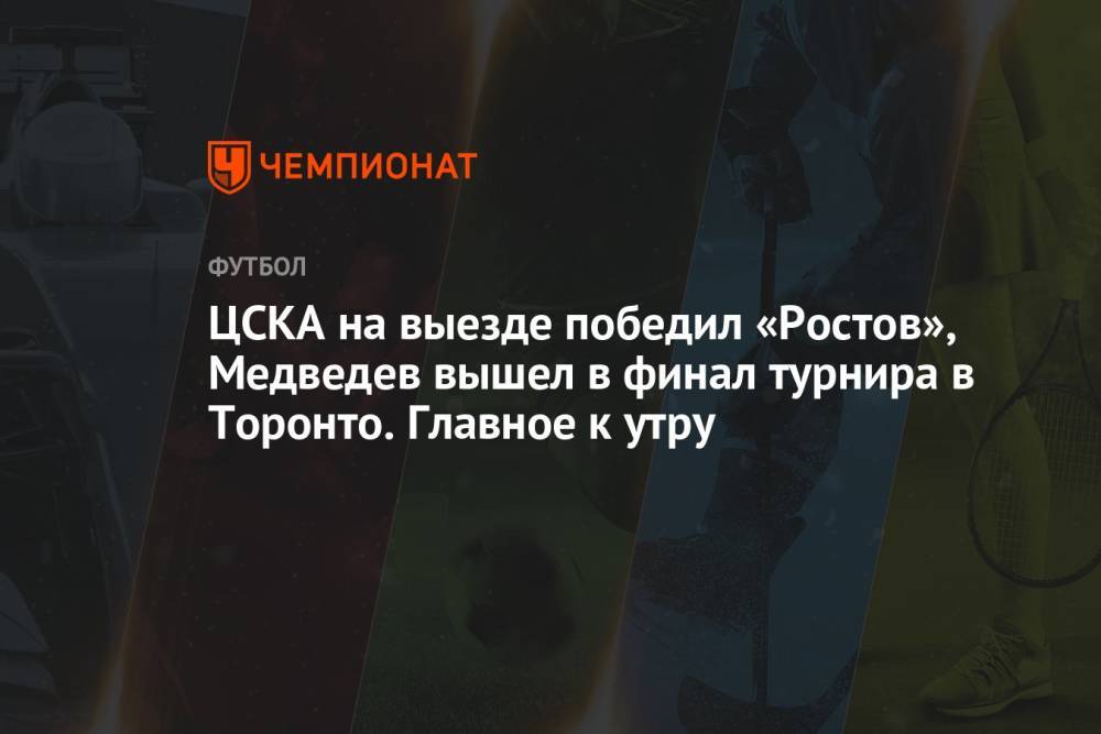 ЦСКА на выезде победил «Ростов», Медведев вышел в финал турнира в Торонто. Главное к утру