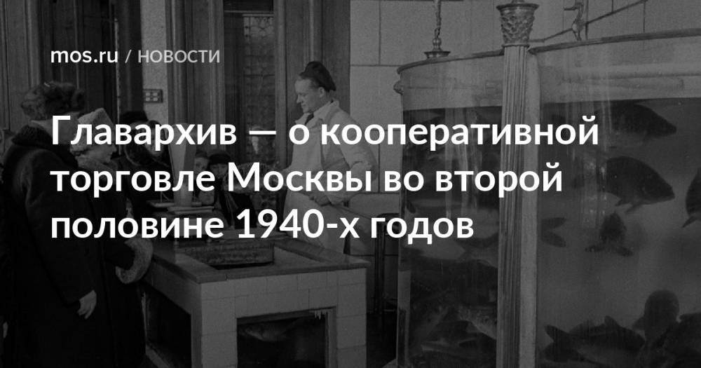Главархив — о кооперативной торговле Москвы во второй половине 1940-х годов