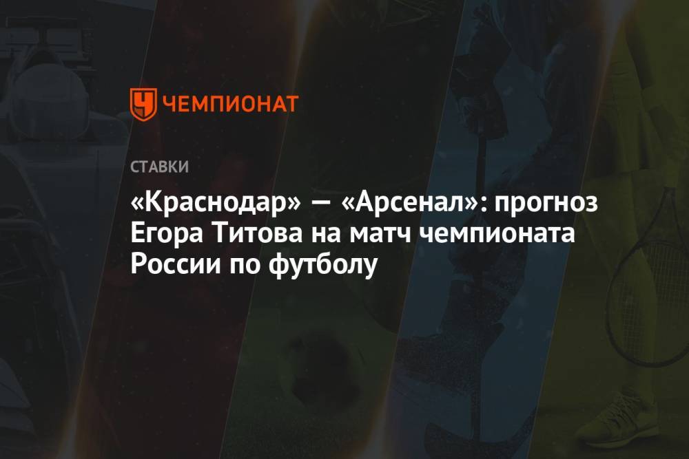 «Краснодар» — «Арсенал»: прогноз Егора Титова на матч чемпионата России по футболу