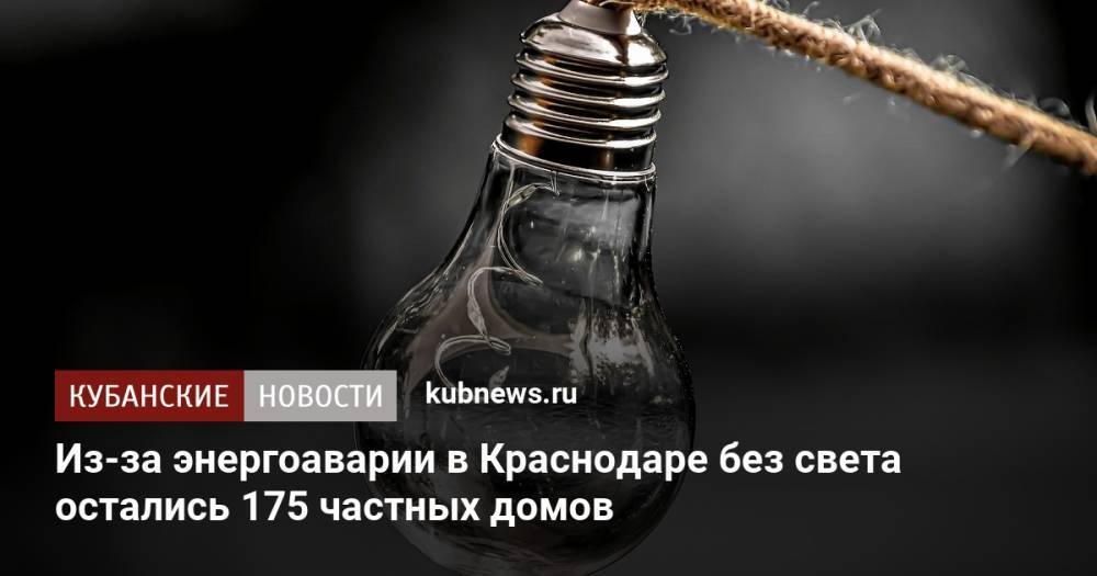 Из-за энергоаварии в Краснодаре без света остались 175 частных домов