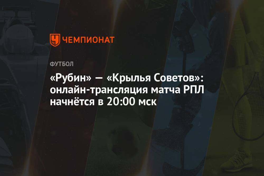 «Рубин» — «Крылья Советов»: онлайн-трансляция матча РПЛ начнётся в 20:00 мск