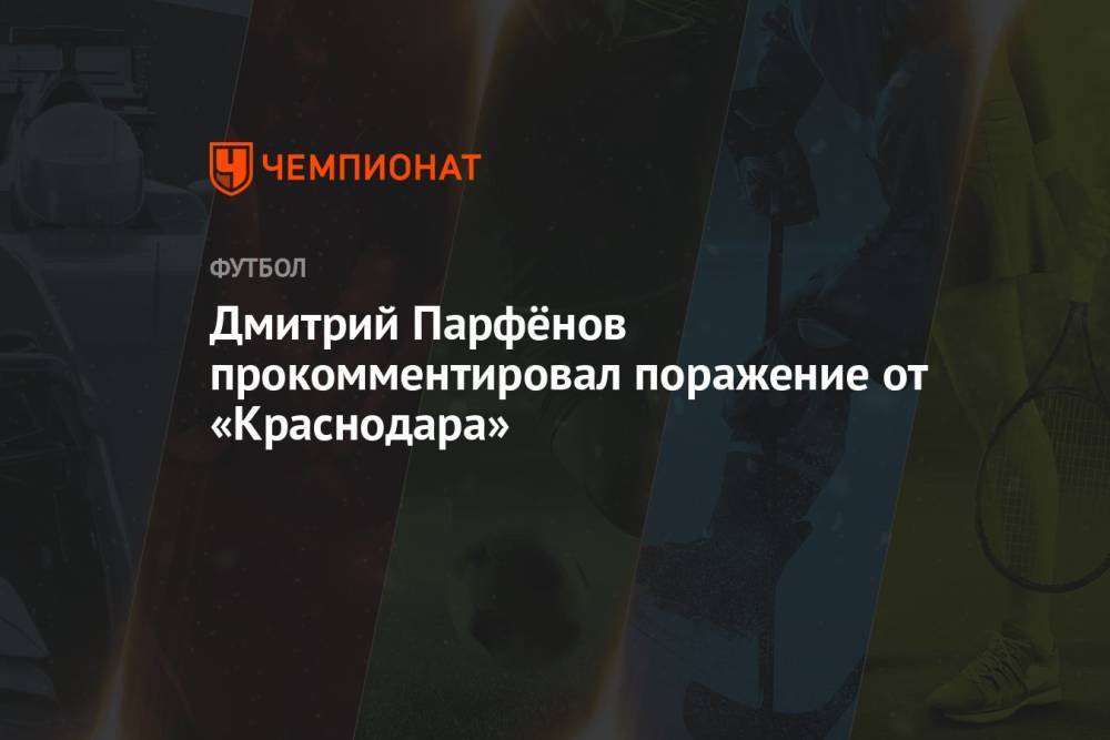 Дмитрий Парфёнов прокомментировал поражение от «Краснодара»