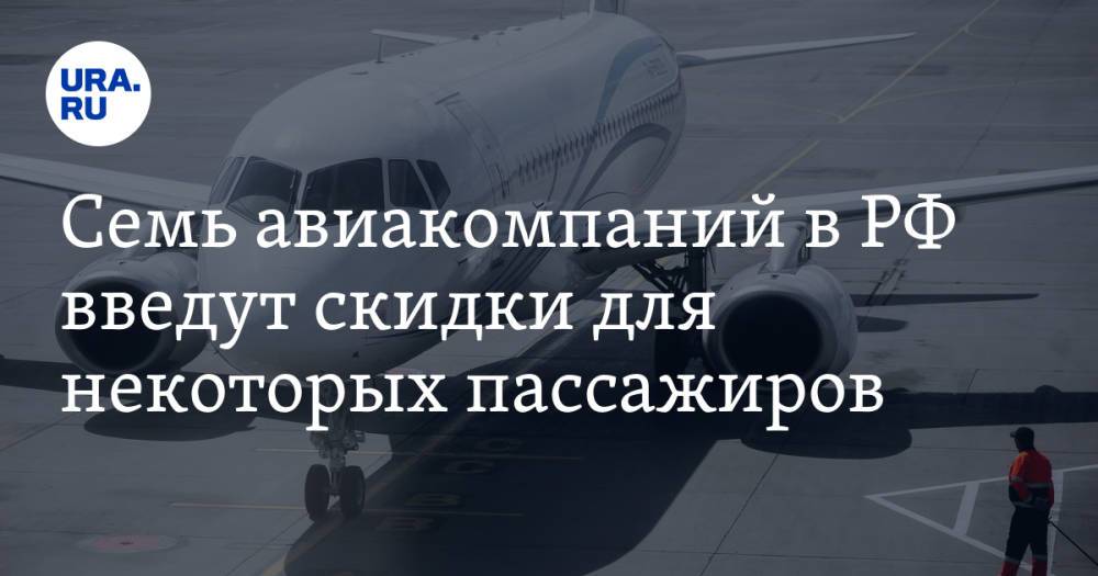 Семь авиакомпаний в РФ введут скидки для некоторых пассажиров. Минимальная цена билета — 1 рубль