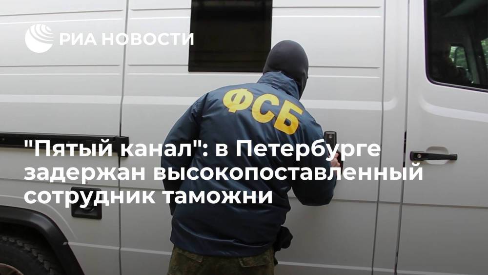 "Пятый канал": в Петербурге за взятку задержали начальника службы по борьбе с коррупцией на таможне