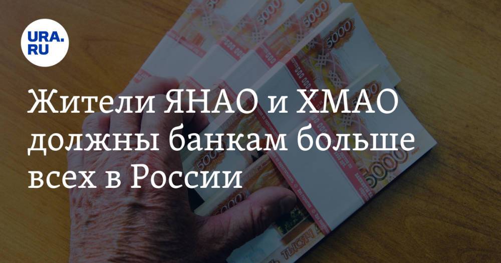 Жители ЯНАО и ХМАО должны банкам больше всех в России