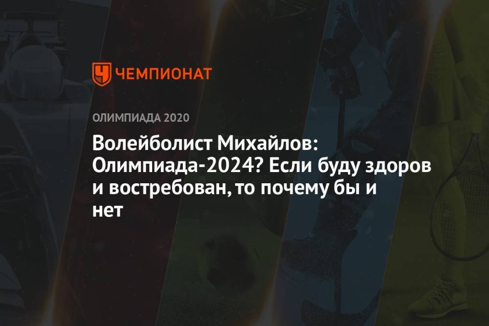 Волейболист Михайлов: Олимпиада-2024? Если буду здоров и востребован, то почему бы и нет