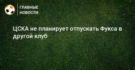 ЦСКА не планирует отпускать Фукса в другой клуб