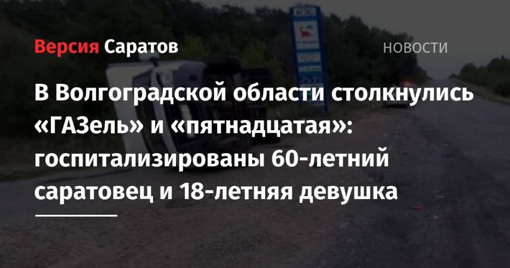 В Волгоградской области столкнулись «ГАЗель» и «пятнадцатая»: госпитализированы 60-летний саратовец и 18-летняя девушка