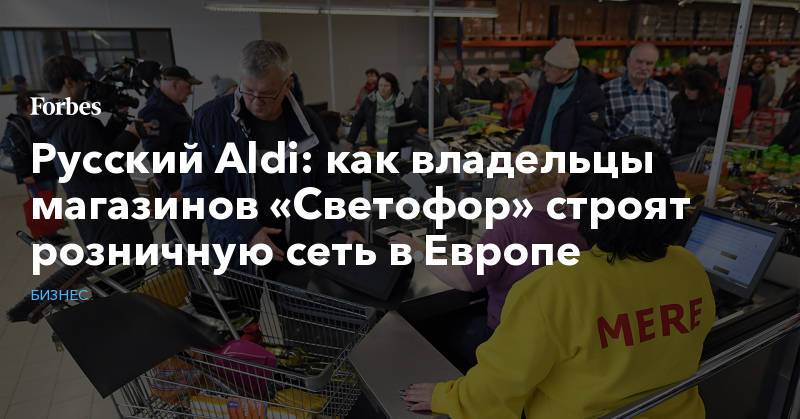 Русский Aldi: как владельцы магазинов «Светофор» строят розничную сеть в Европе