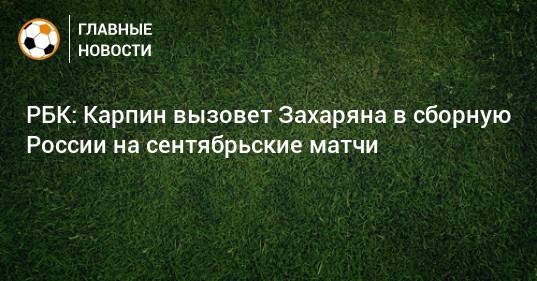 РБК: Карпин вызовет Захаряна в сборную России на сентябрьские матчи