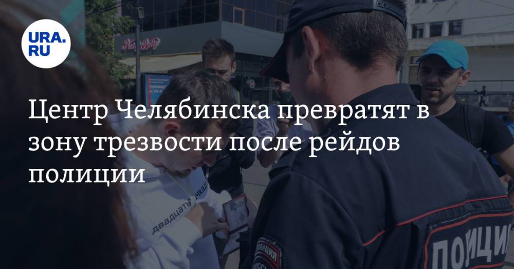 Центр Челябинска превратят в зону трезвости после рейдов полиции. Инсайд
