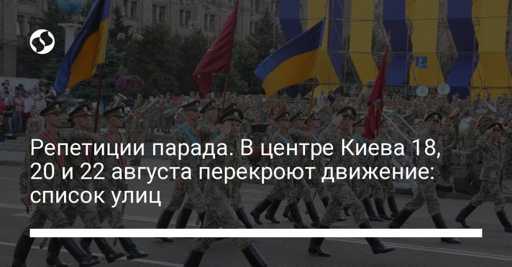 Репетиции парада. В центре Киева 18, 20 и 22 августа перекроют движение: список улиц
