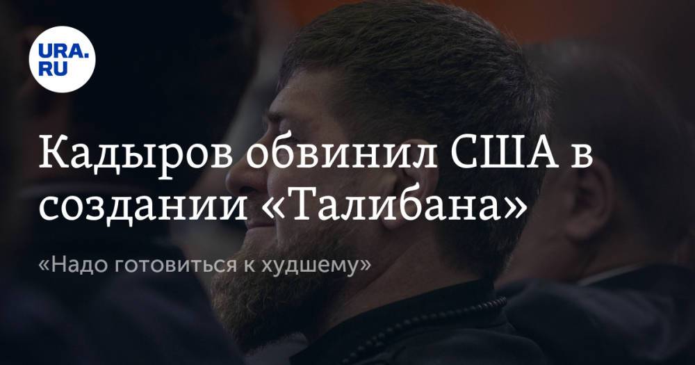 Кадыров обвинил США в создании «Талибана». «Надо готовиться к худшему»
