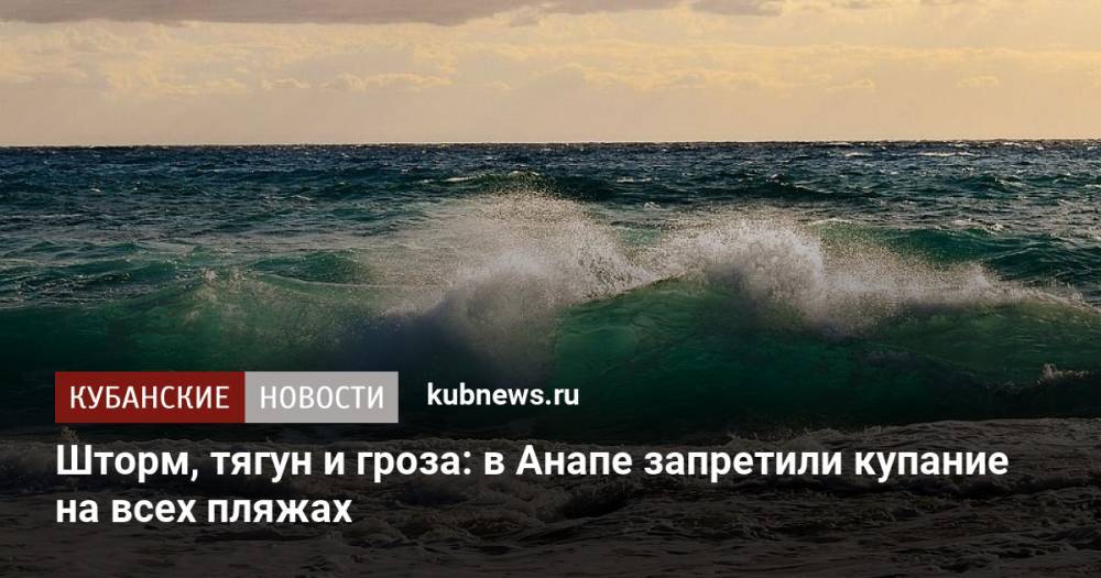 Шторм, тягун и гроза: в Анапе запретили купание на всех пляжах