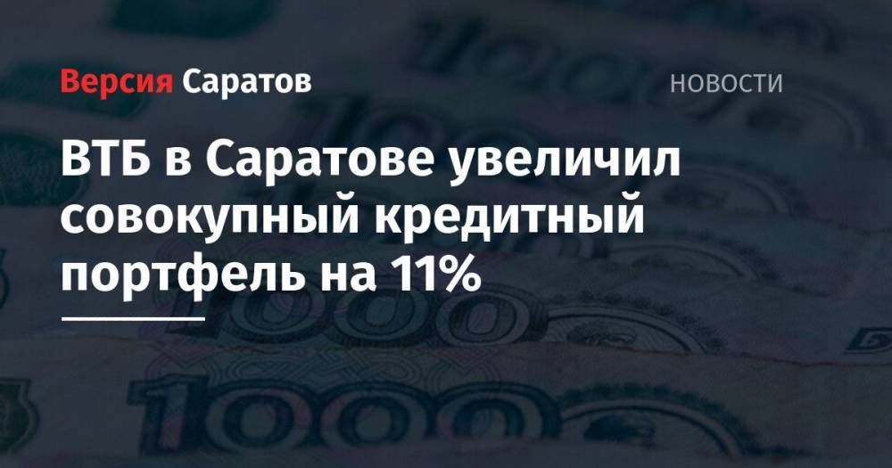 ВТБ в Саратове увеличил совокупный кредитный портфель на 11%