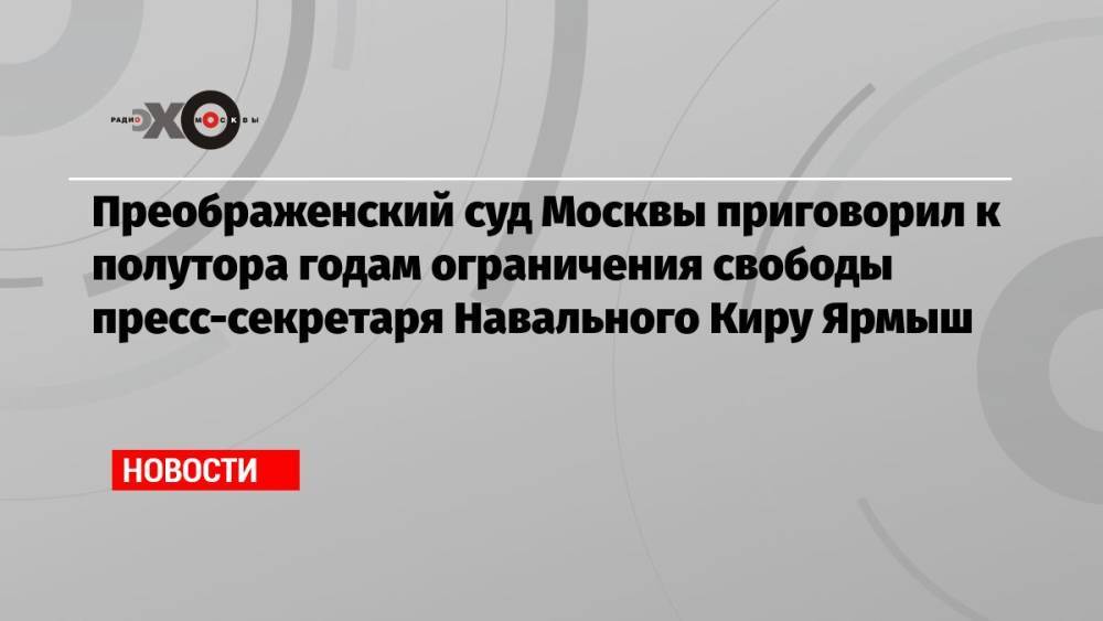 Преображенский суд Москвы приговорил к полутора годам ограничения свободы пресс-секретаря Навального Киру Ярмыш