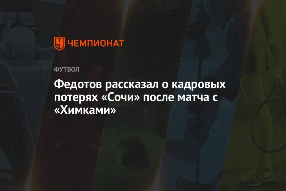 Федотов рассказал о кадровых потерях «Сочи» после матча с «Химками»