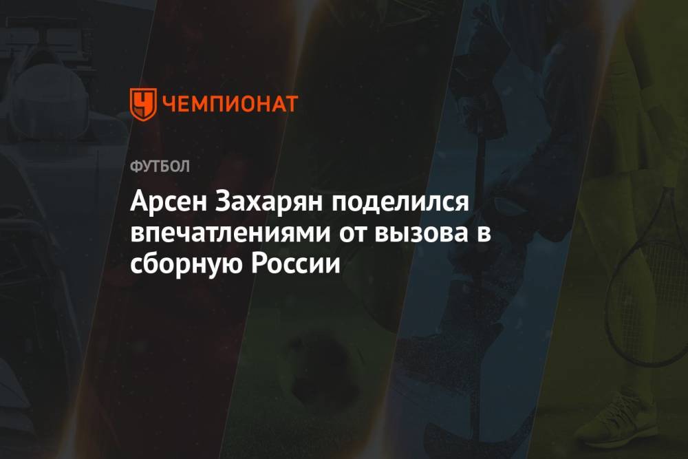 Арсен Захарян поделился впечатлениями от вызова в сборную России