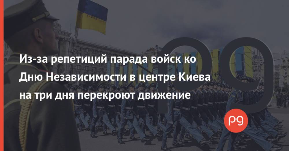 Из-за репетиций парада войск ко Дню Независимости в центре Киева на три дня перекроют движение