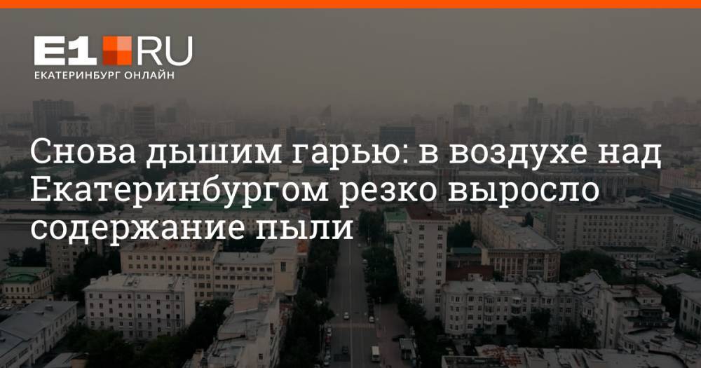 Снова дышим гарью: в воздухе над Екатеринбургом резко выросло содержание пыли
