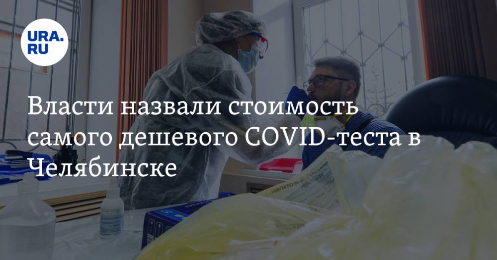 Власти назвали стоимость самого дешевого COVID-теста в Челябинске
