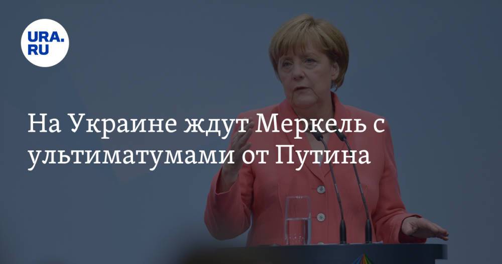 На Украине ждут Меркель с ультиматумами от Путина