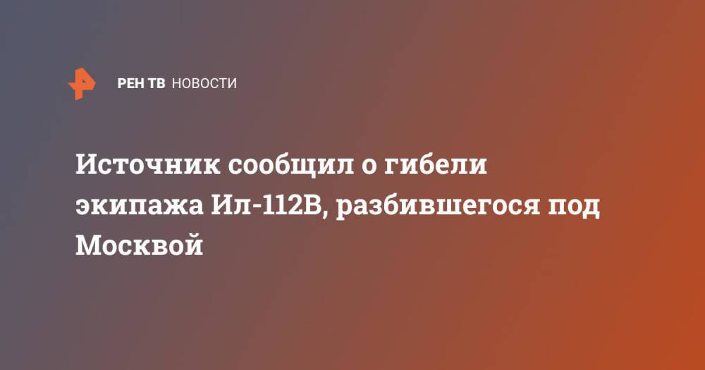 Источник сообщил о гибели экипажа Ил-112В, разбившегося под Москвой