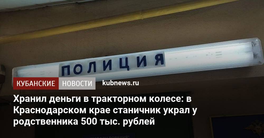 Хранил деньги в тракторном колесе: в Краснодарском крае станичник украл у родственника 500 тыс. рублей