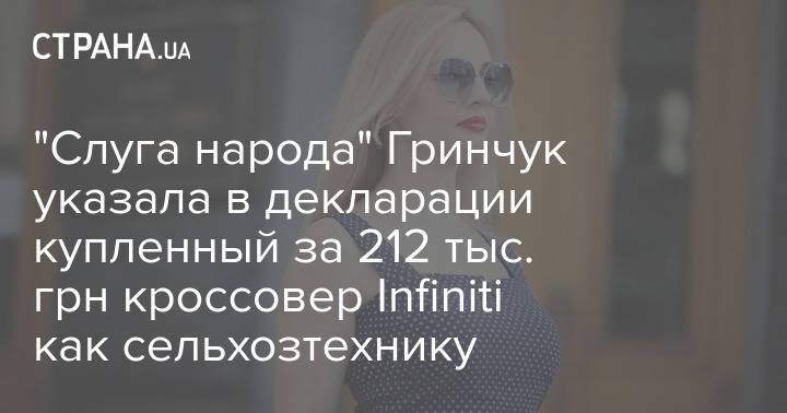 "Слуга народа" Гринчук указала в декларации купленный за 212 тыс. грн кроссовер Infiniti как сельхозтехнику