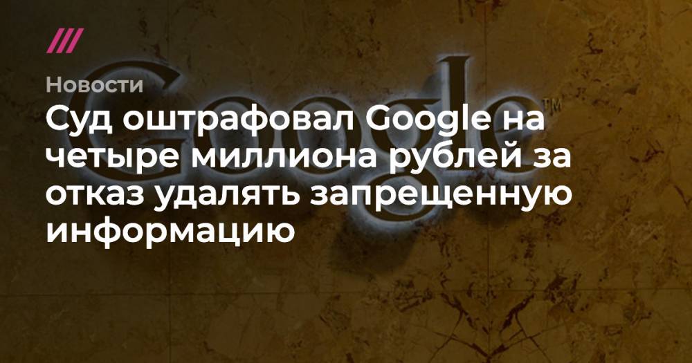 Суд оштрафовал Google на четыре миллиона рублей за отказ удалять запрещенную информацию