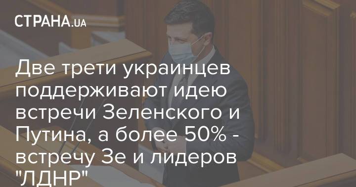 Две трети украинцев поддерживают идею встречи Зеленского и Путина, а более 50% - встречу Зе и лидеров "ЛДНР"