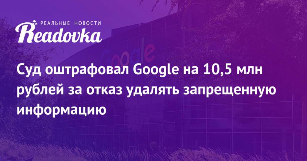 Суд оштрафовал Google на 10,5 млн рублей за отказ удалять запрещенную информацию
