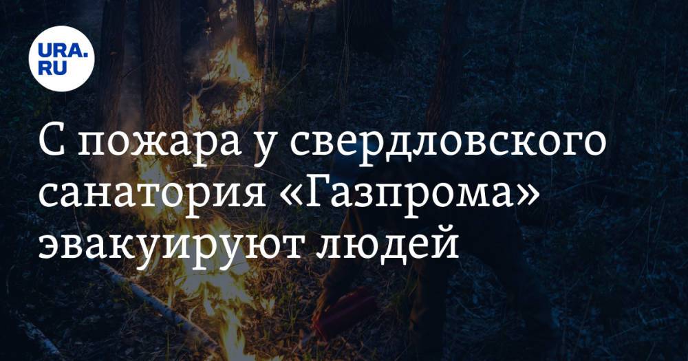 С пожара у свердловского санатория «Газпрома» эвакуируют людей. Площадь возгорания выросла в 4 раза